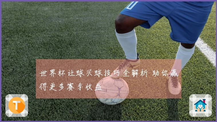 世界杯让球买球技巧全解析 助你赢得更多赛季收益