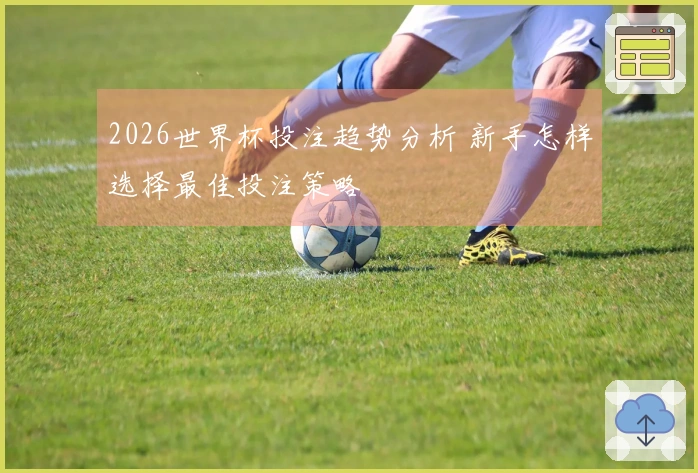 2026世界杯投注趋势分析 新手怎样选择最佳投注策略