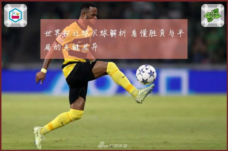 世界杯让球买球解析 看懂胜负与平局的关键差异