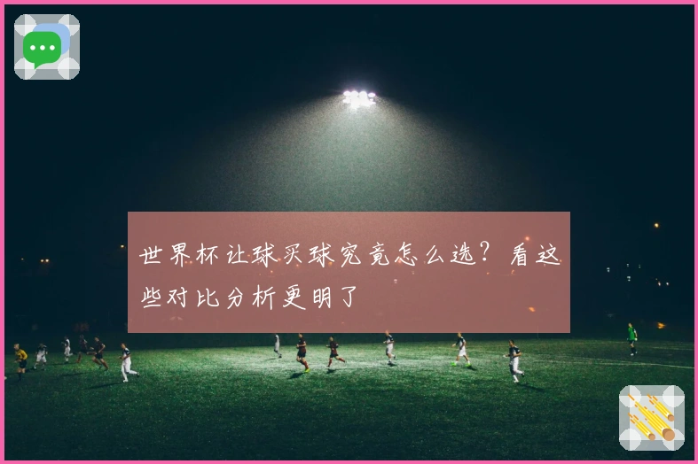 世界杯让球买球究竟怎么选？看这些对比分析更明了