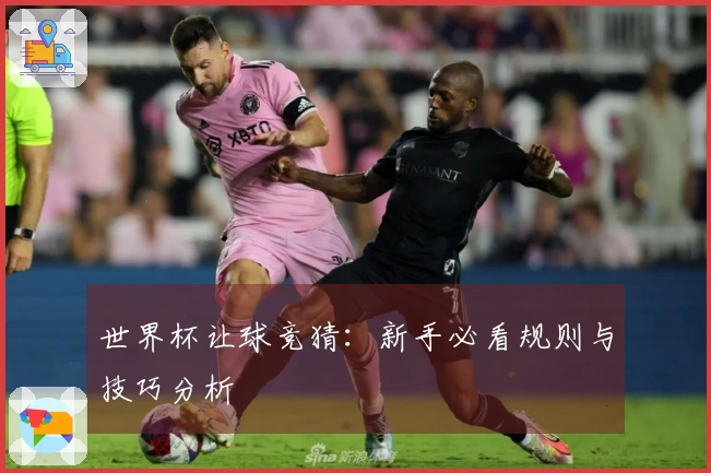 世界杯让球竞猜：新手必看规则与技巧分析