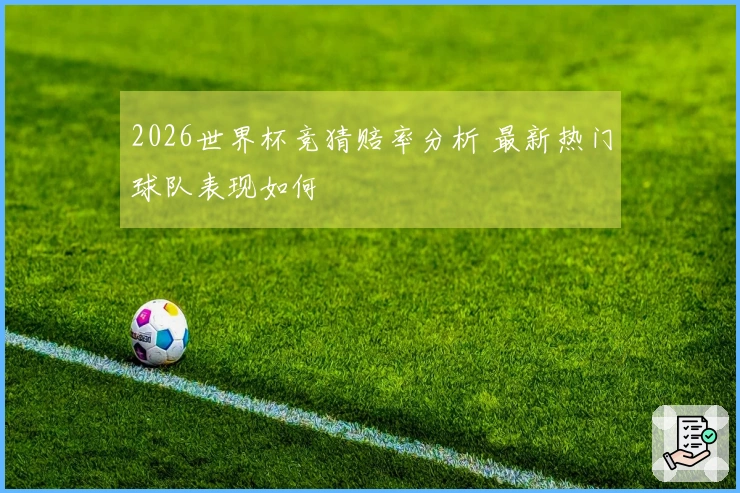 2026世界杯竞猜赔率分析 最新热门球队表现如何