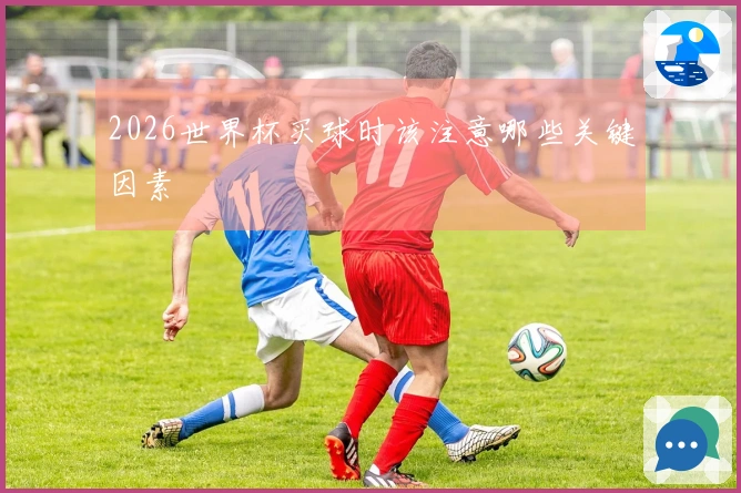 2026世界杯买球时该注意哪些关键因素