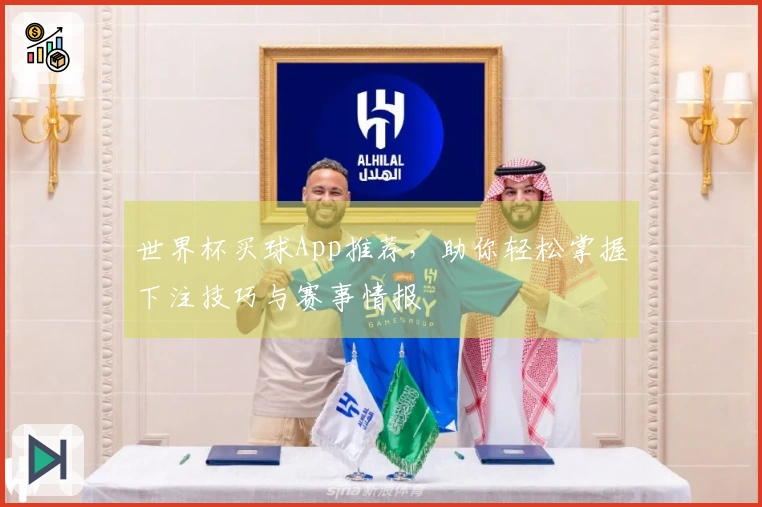 世界杯买球App推荐，助你轻松掌握下注技巧与赛事情报