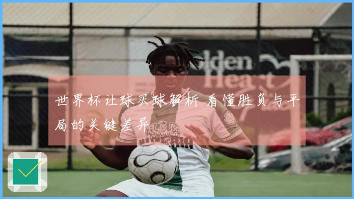 世界杯让球买球解析 看懂胜负与平局的关键差异