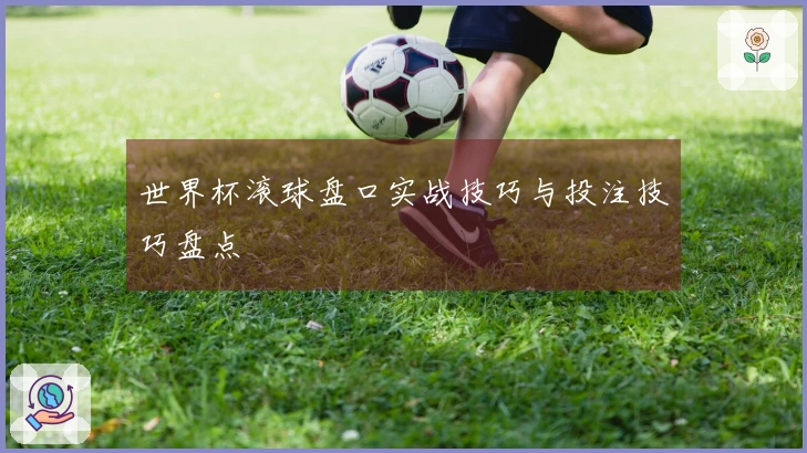 世界杯滚球盘口实战技巧与投注技巧盘点