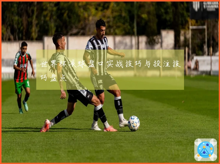 世界杯滚球盘口实战技巧与投注技巧盘点