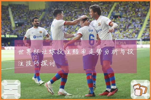世界杯让球投注赔率走势分析与投注技巧探讨
