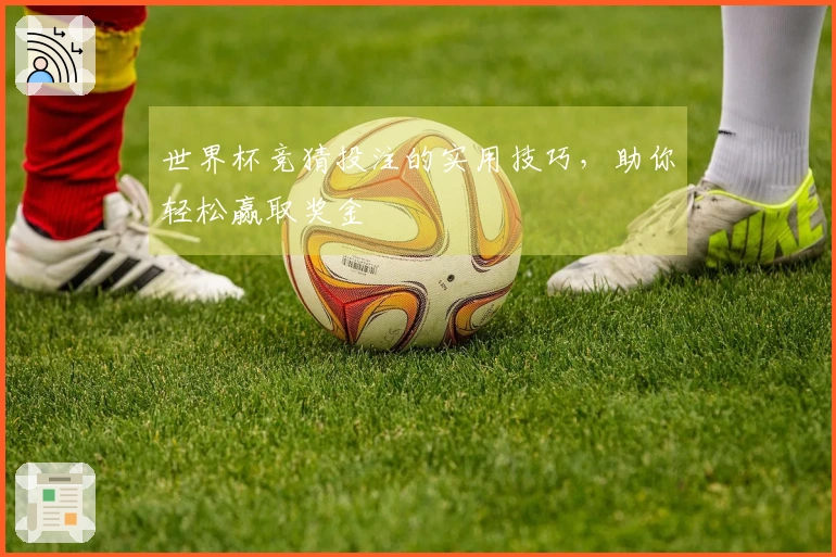 世界杯竞猜投注的实用技巧，助你轻松赢取奖金