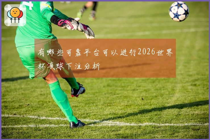 有哪些可靠平台可以进行2026世界杯滚球下注分析