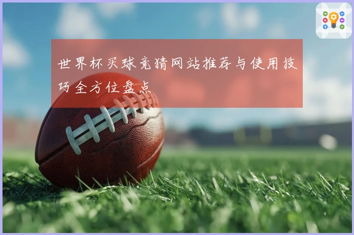 世界杯买球竞猜网站推荐与使用技巧全方位盘点