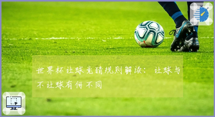 世界杯让球竞猜规则解读：让球与不让球有何不同