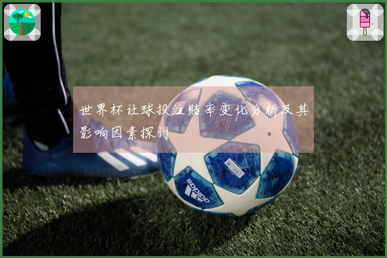 世界杯让球投注赔率变化分析及其影响因素探讨