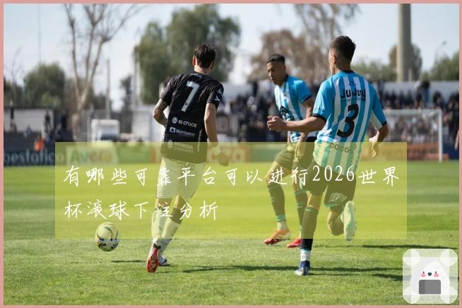 有哪些可靠平台可以进行2026世界杯滚球下注分析