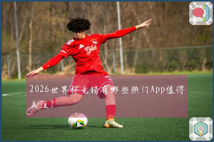 2026世界杯竞猜有哪些热门App值得关注？