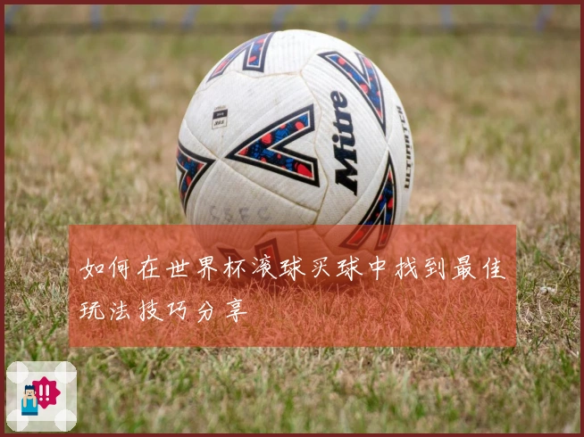 如何在世界杯滚球买球中找到最佳玩法技巧分享